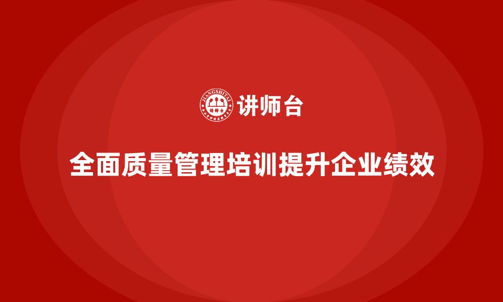 全面质量管理培训提升企业绩效