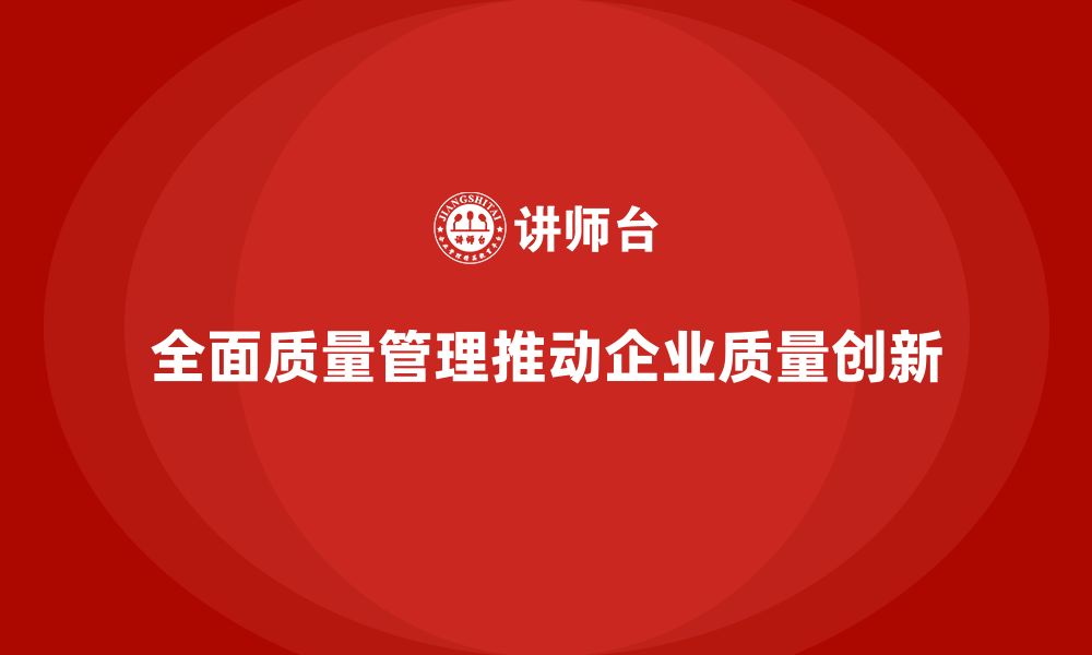 文章全面质量管理培训如何推动企业实现质量创新？的缩略图