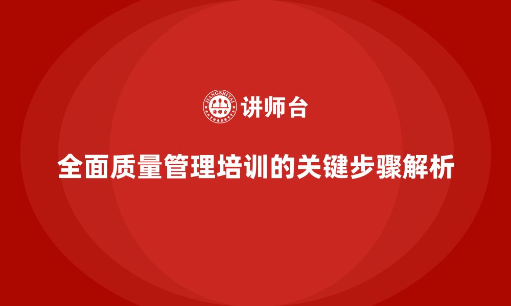 文章全面质量管理培训的关键步骤及实践案例分享的缩略图