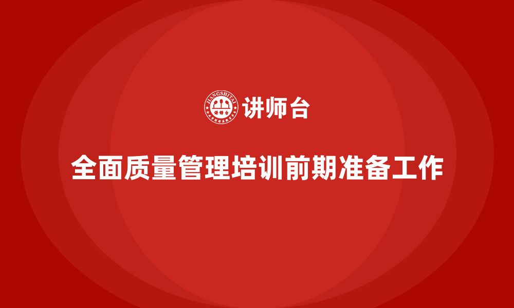 文章企业导入全面质量管理培训的必备前期准备工作的缩略图