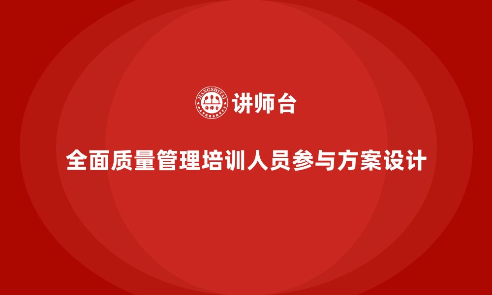 文章企业导入全面质量管理培训的人员参与方案设计的缩略图