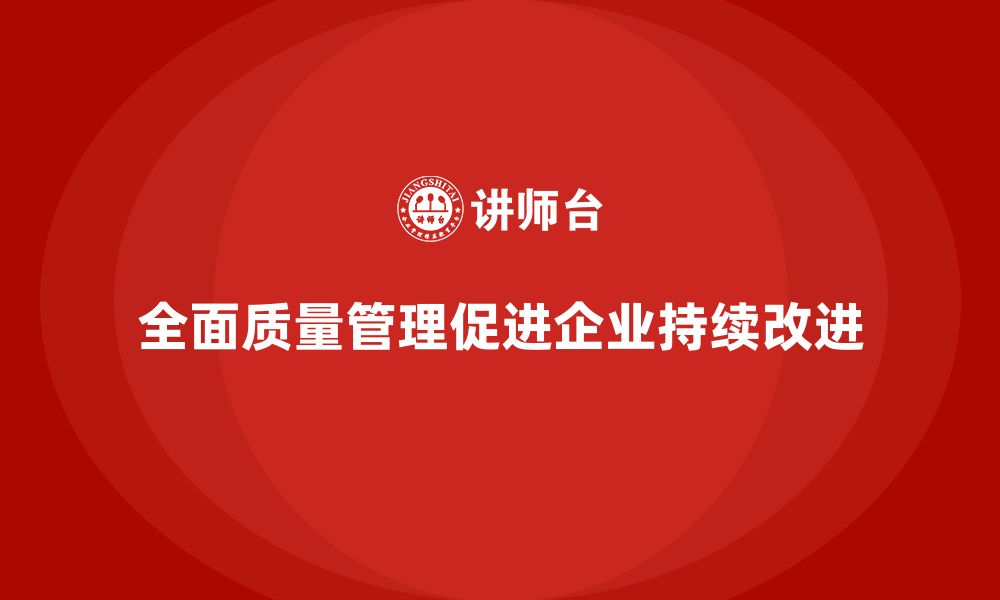 文章全面质量管理培训帮助企业实现持续改进的关键的缩略图