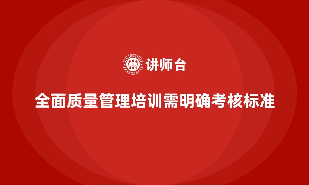 文章企业实施全面质量管理培训的关键考核标准解析的缩略图