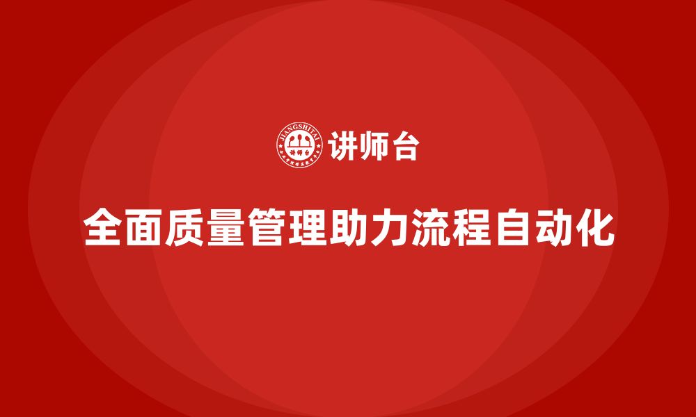 文章全面质量管理培训对企业流程自动化的支持作用的缩略图