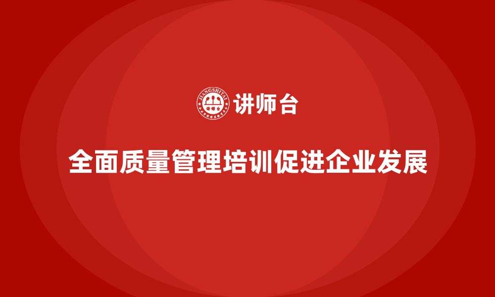 文章全面质量管理培训在企业战略实施中的作用解析的缩略图