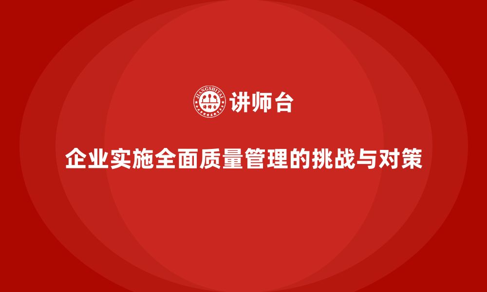 文章企业实施全面质量管理培训的潜在问题与应对策略的缩略图