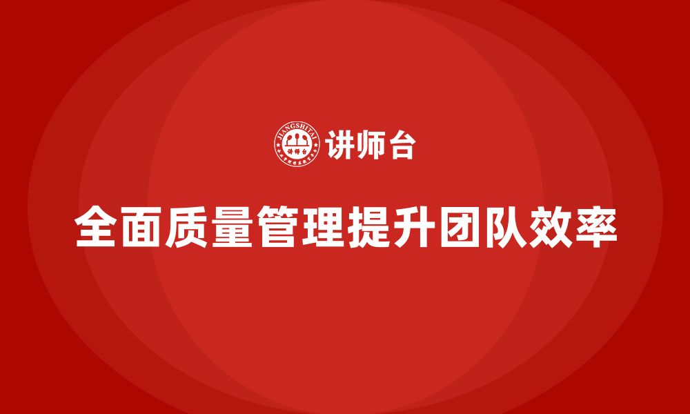 文章企业如何通过全面质量管理培训提升团队生产效率？的缩略图