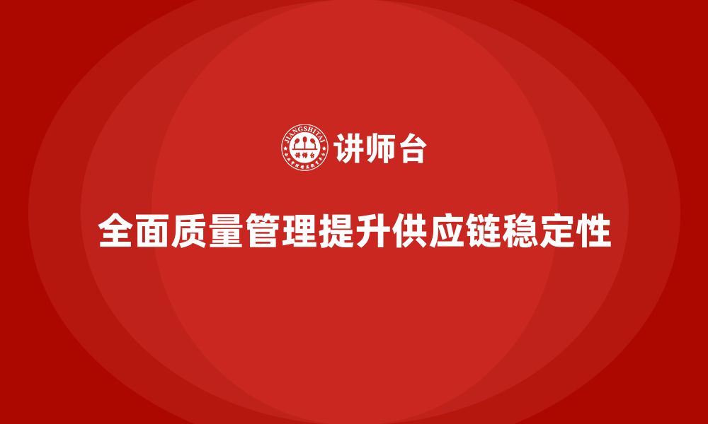 文章全面质量管理培训如何改善企业的供应链质量稳定性？的缩略图