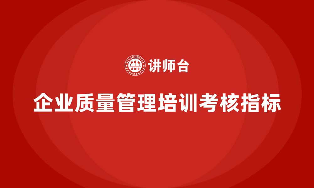 文章企业实施全面质量管理培训的核心考核指标是什么？的缩略图