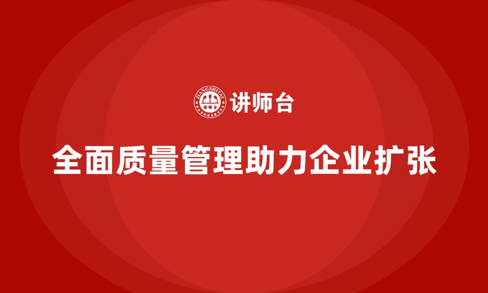 文章全面质量管理培训在企业战略扩张中的应用与成效的缩略图