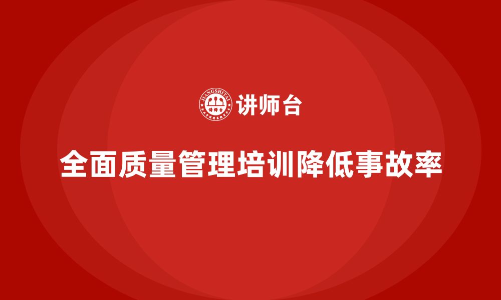 文章企业通过全面质量管理培训降低质量事故率的方法的缩略图