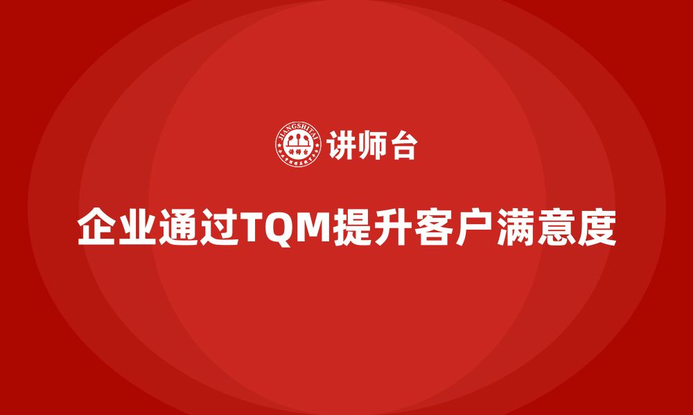 文章企业通过全面质量管理培训强化客户满意度监测体系的缩略图