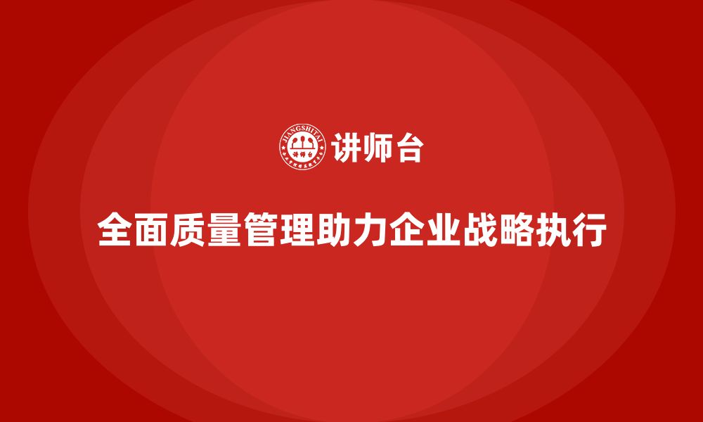 全面质量管理助力企业战略执行