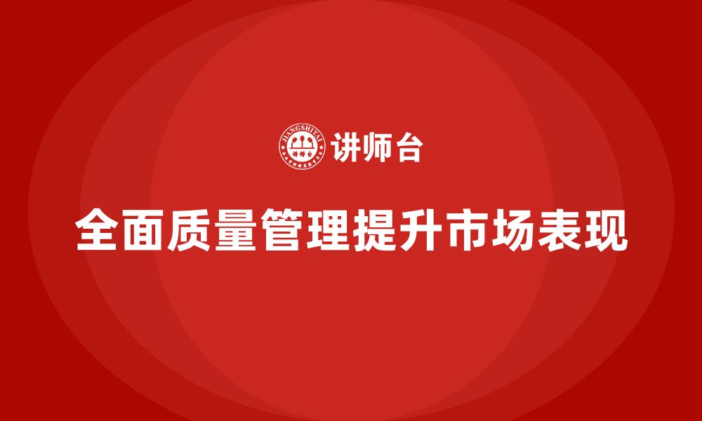 文章企业实施全面质量管理增强产品市场表现的缩略图