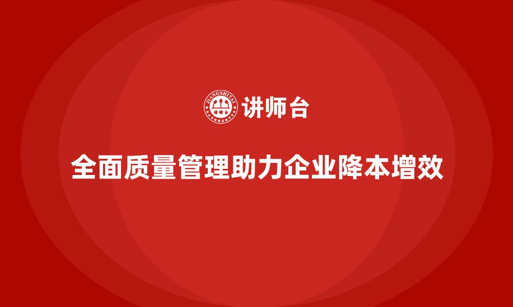 文章全面质量管理助力企业降低成本风险的缩略图