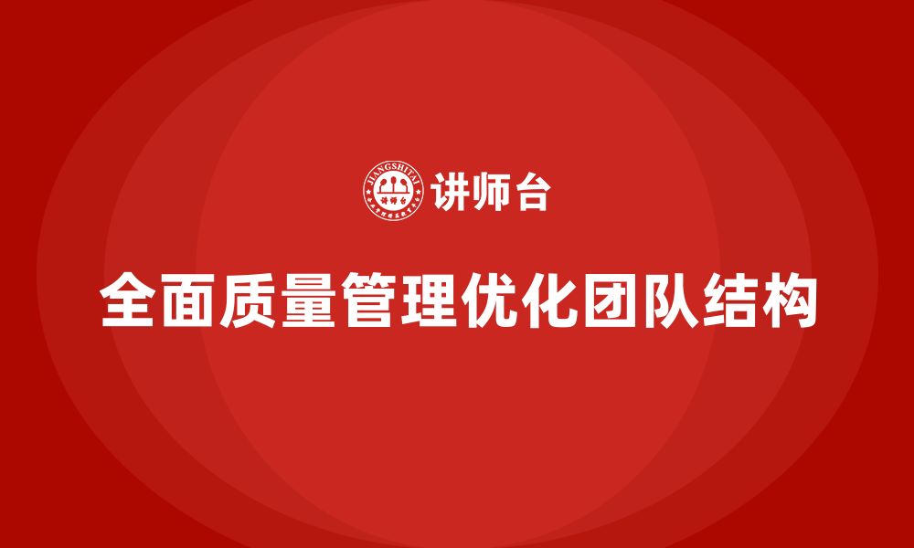 文章企业通过全面质量管理优化团队结构的缩略图