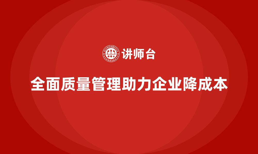 文章全面质量管理助力企业降低成本的缩略图