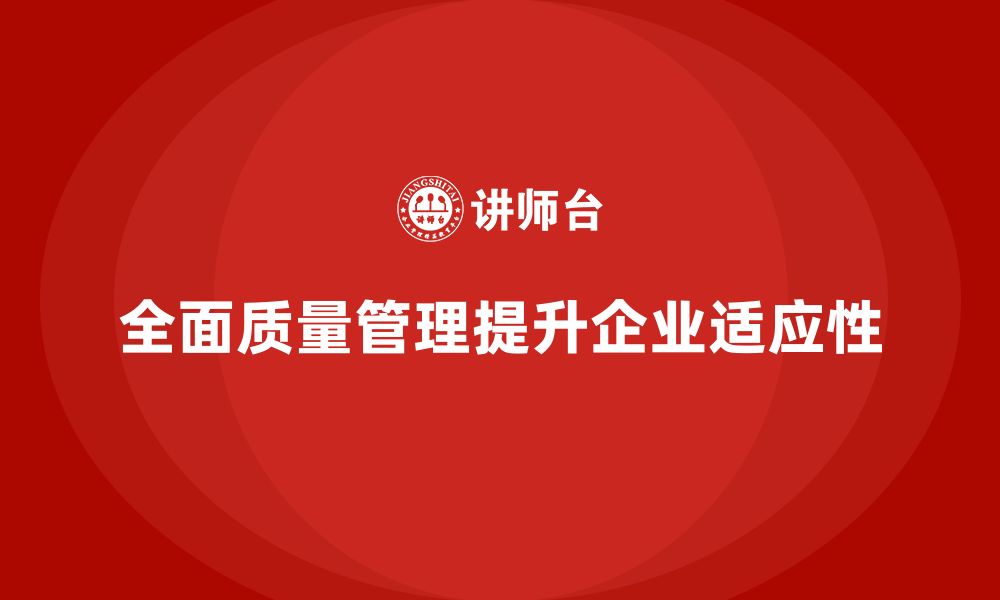 全面质量管理提升企业适应性