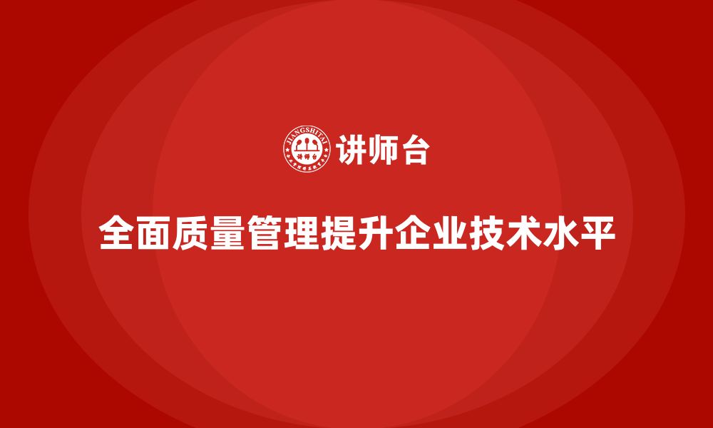 文章全面质量管理推动企业提高技术水平的缩略图