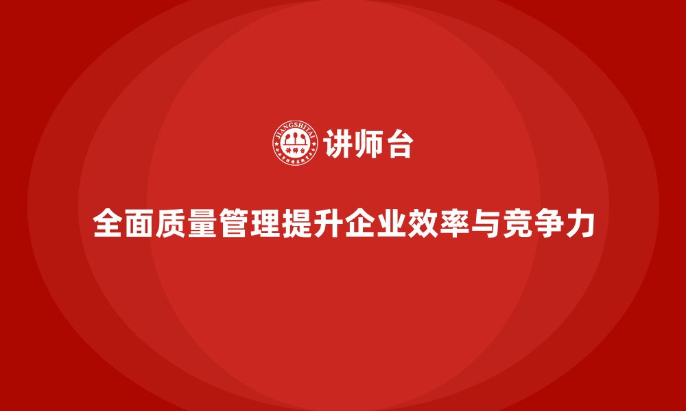 文章企业通过全面质量管理强化流程效率的缩略图