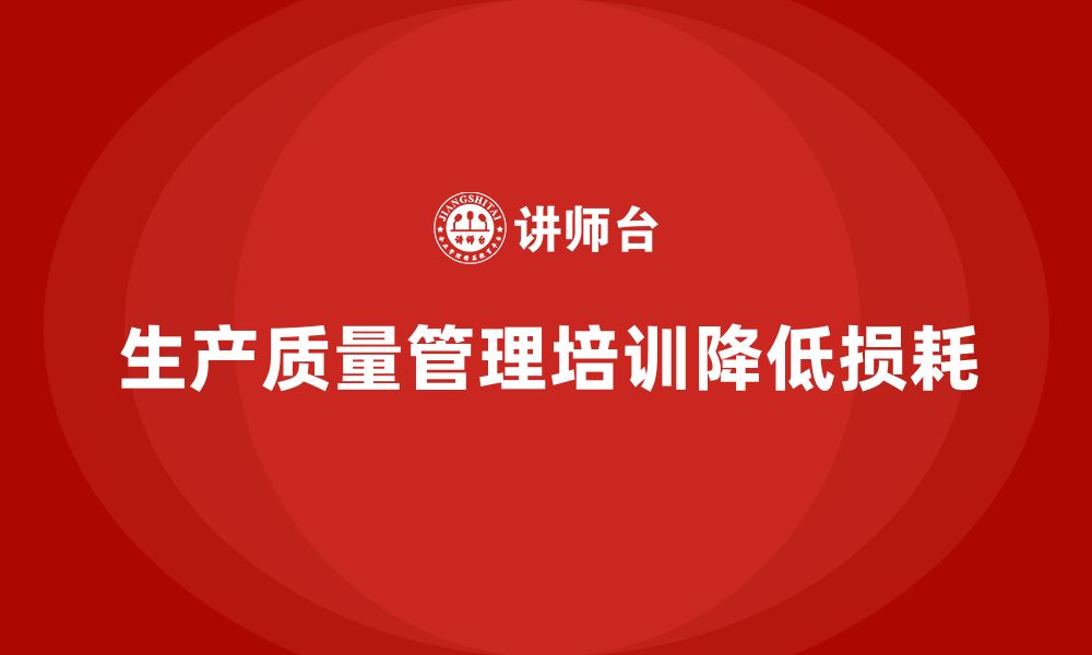 文章企业如何通过生产质量管理培训降低质量损耗？的缩略图