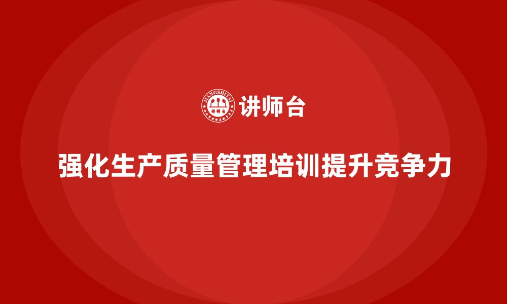 文章强化生产质量管理培训推动企业降本增效目标的缩略图