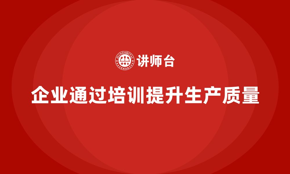 文章企业实施生产质量管理培训降低返修率与损耗的缩略图