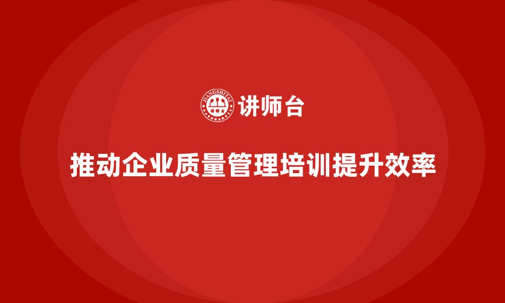 文章推行生产质量管理培训实现流程优化目标的缩略图