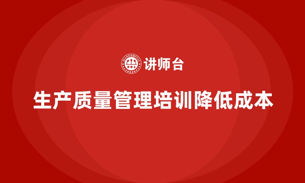 文章企业如何通过生产质量管理培训降成本？的缩略图