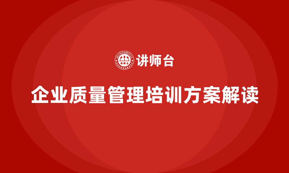 文章企业生产质量管理培训实操方案解读的缩略图