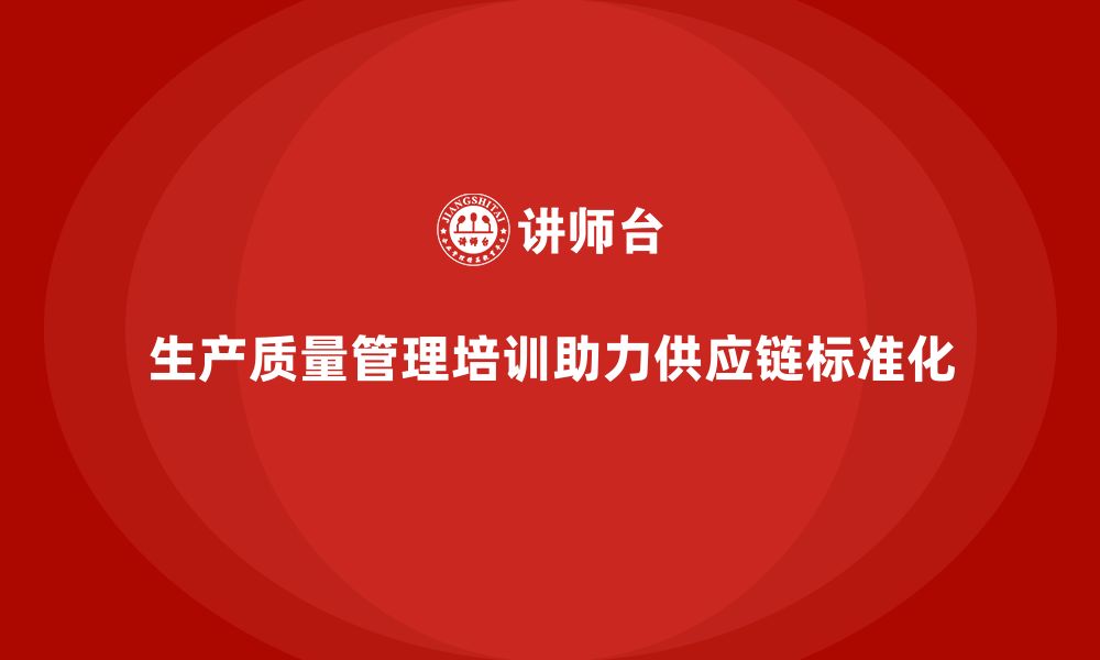 文章生产质量管理培训助力供应链标准化管理的缩略图