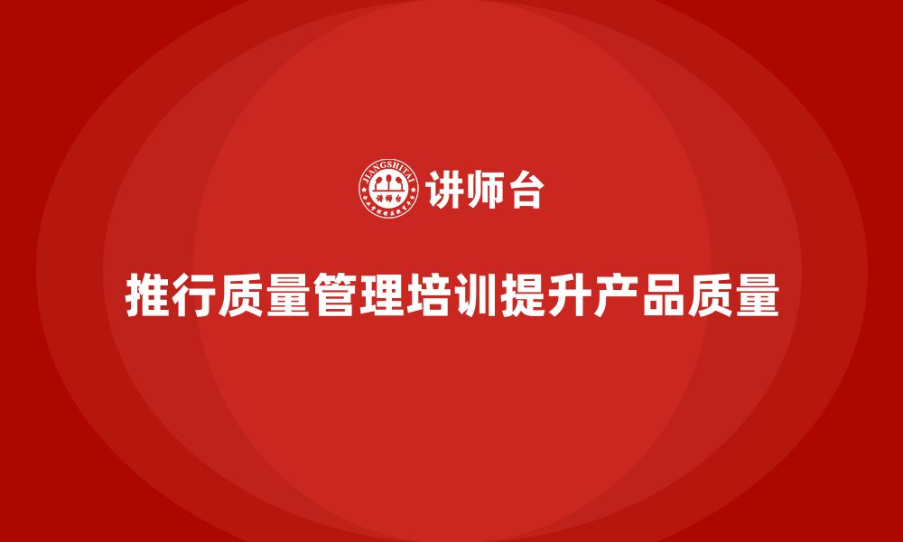 文章推行生产质量管理培训降低不合格产品率的缩略图