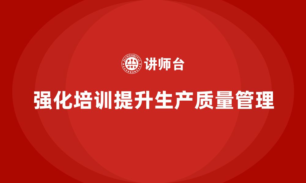 文章强化生产质量管理培训助力流程标准改进的缩略图