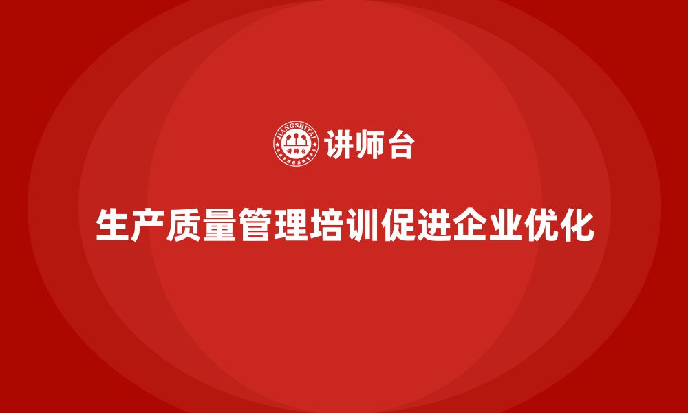 生产质量管理培训促进企业优化