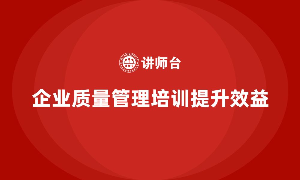 文章企业生产质量管理培训助力降本增效的缩略图