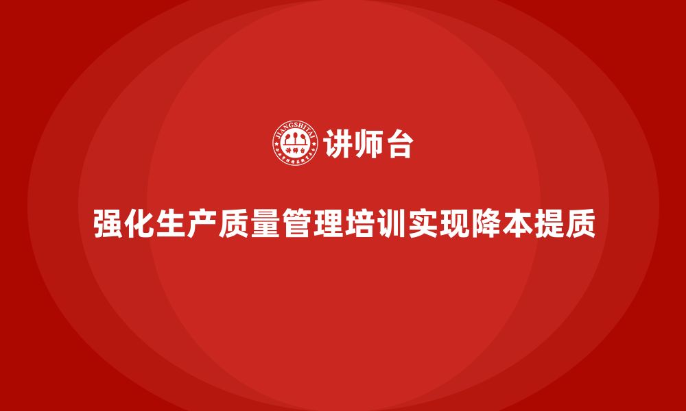 强化生产质量管理培训实现降本提质