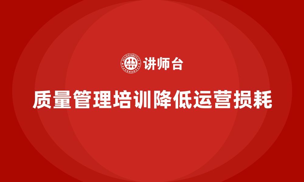 文章企业生产质量管理培训降低运营损耗的缩略图