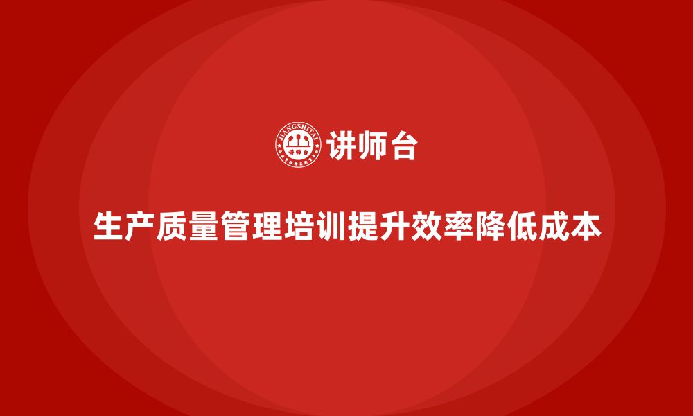 文章推行生产质量管理培训优化成本管理的缩略图