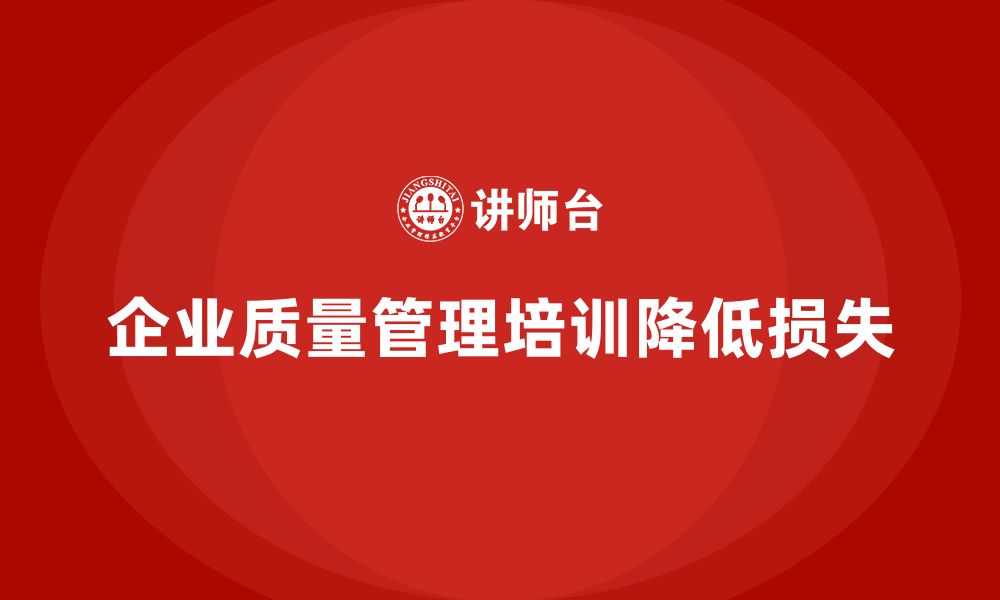 文章企业生产质量管理培训降低检测损失的缩略图