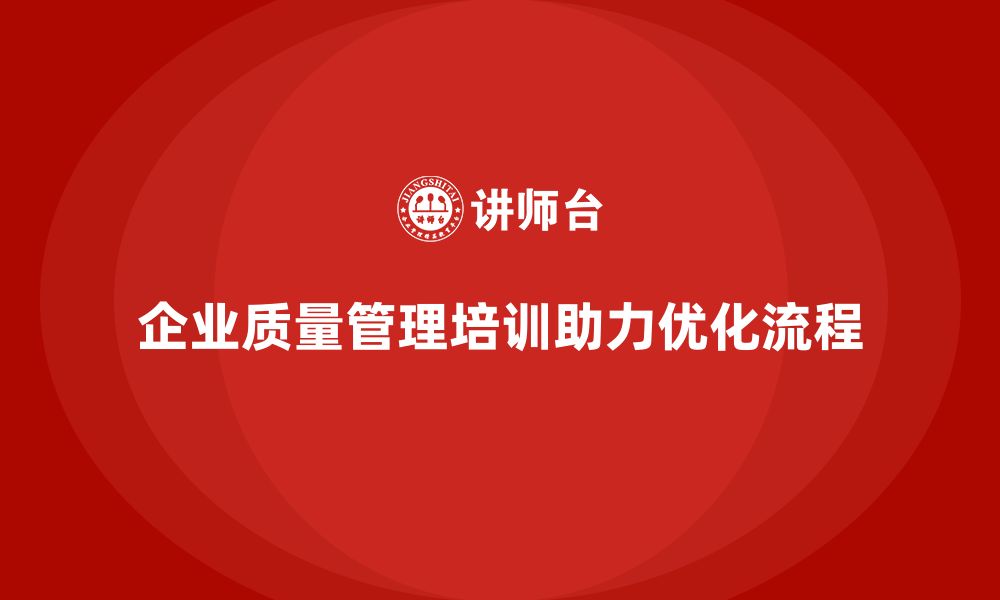 文章企业生产质量管理培训助力流程优化的缩略图