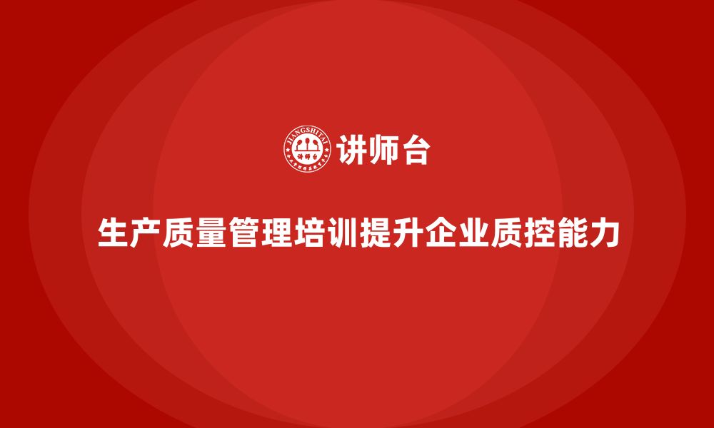 生产质量管理培训提升企业质控能力