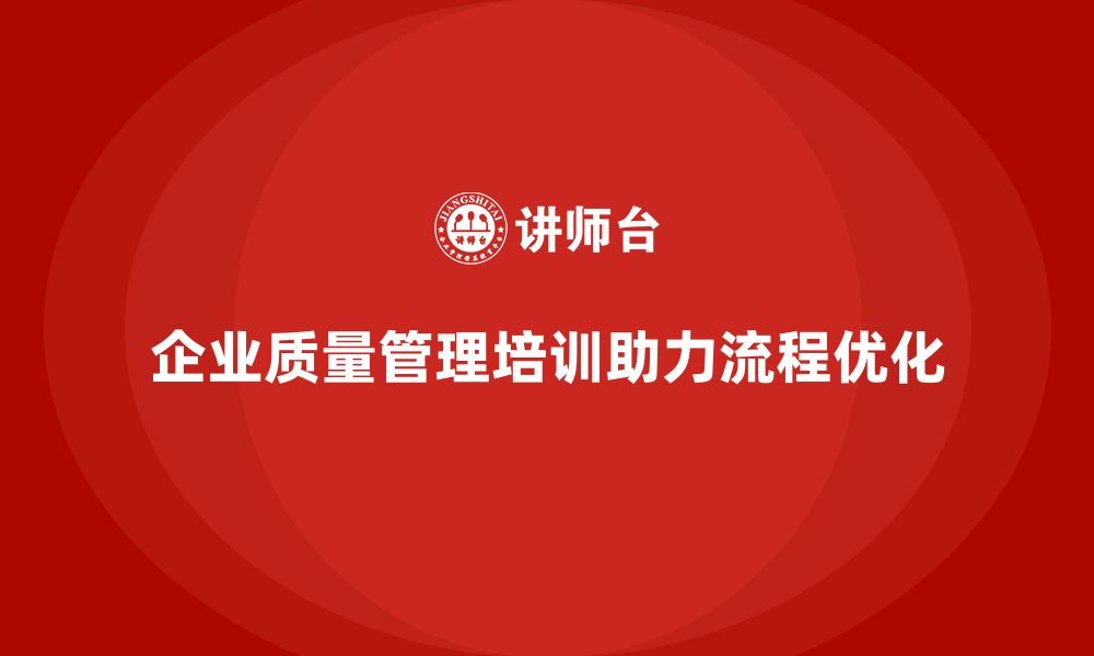 文章企业生产质量管理培训助力流程优化控制的缩略图