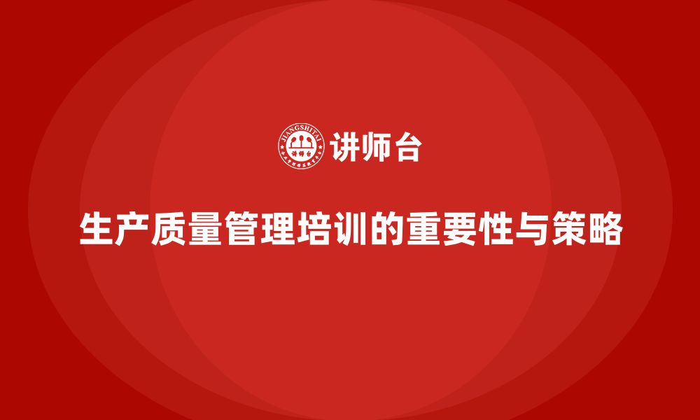 文章企业生产质量管理培训推动管理标准升级的缩略图