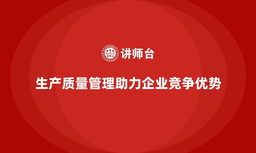 生产质量管理助力企业竞争优势