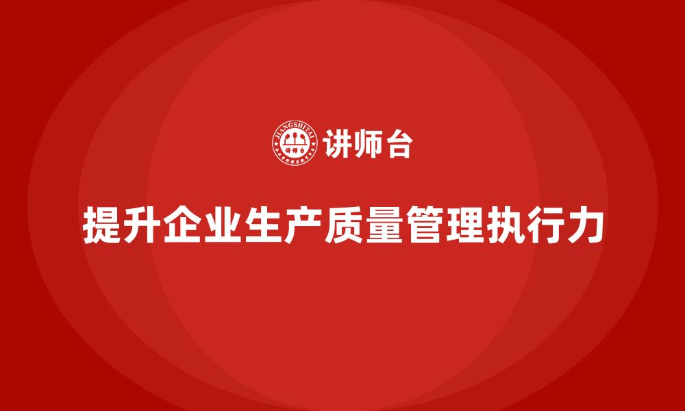 文章企业如何提高生产质量管理执行力的缩略图