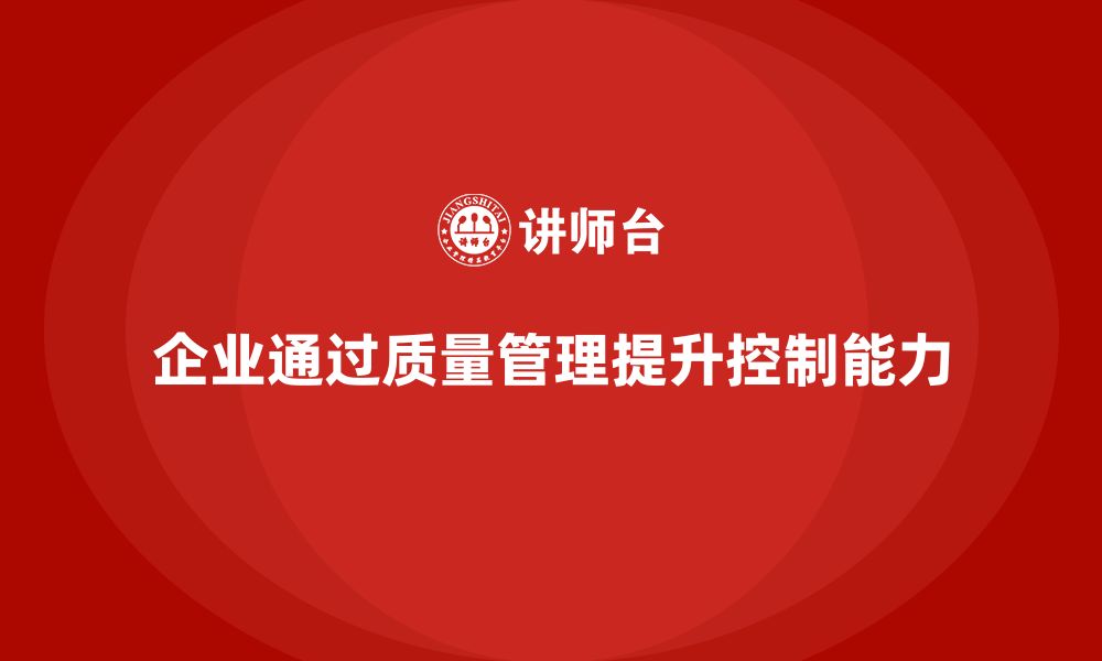 文章企业如何通过生产质量管理加强质量控制的缩略图