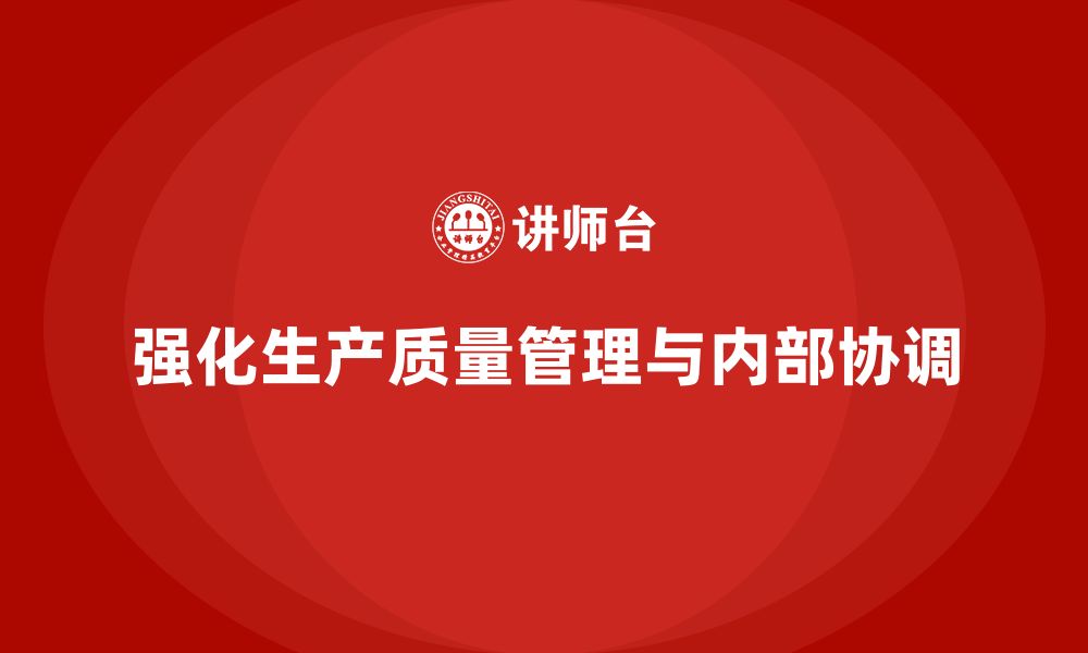 文章强化生产质量管理提升企业内部协调的缩略图