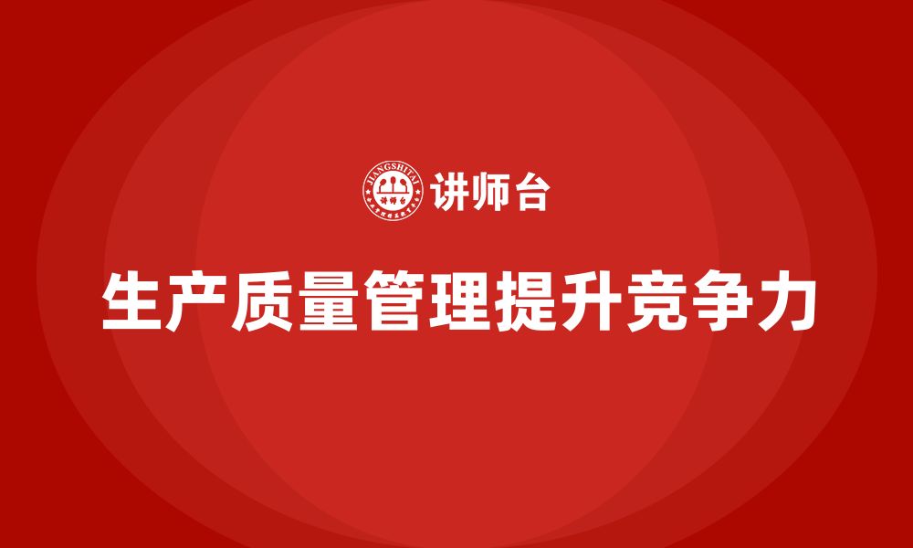 文章企业如何通过生产质量管理提升生产竞争力的缩略图