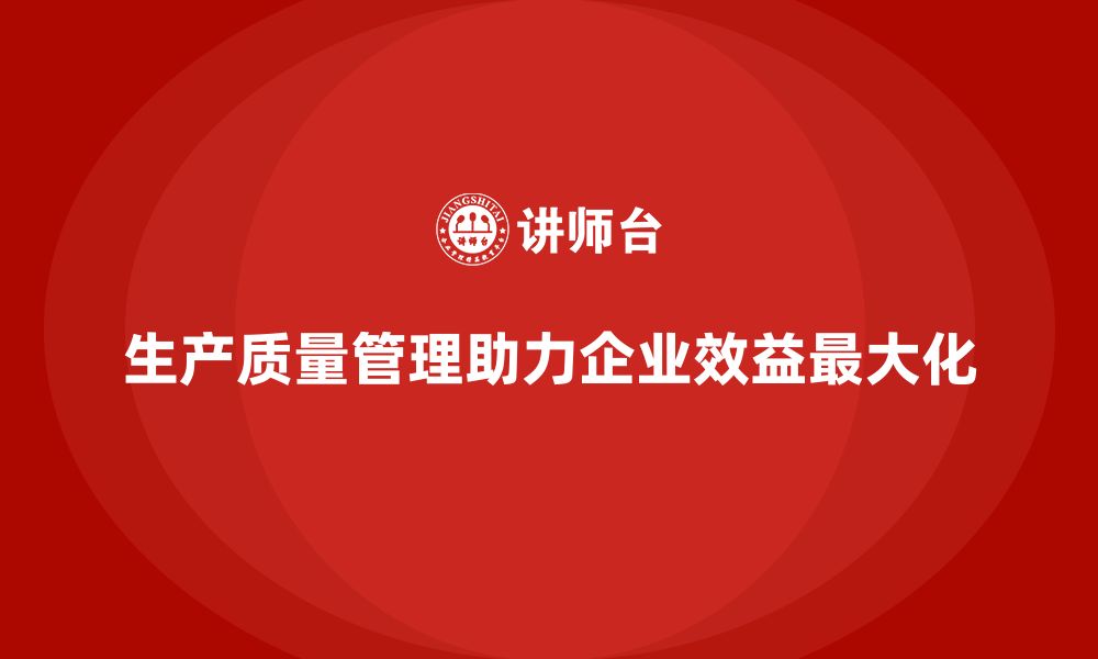 生产质量管理助力企业效益最大化