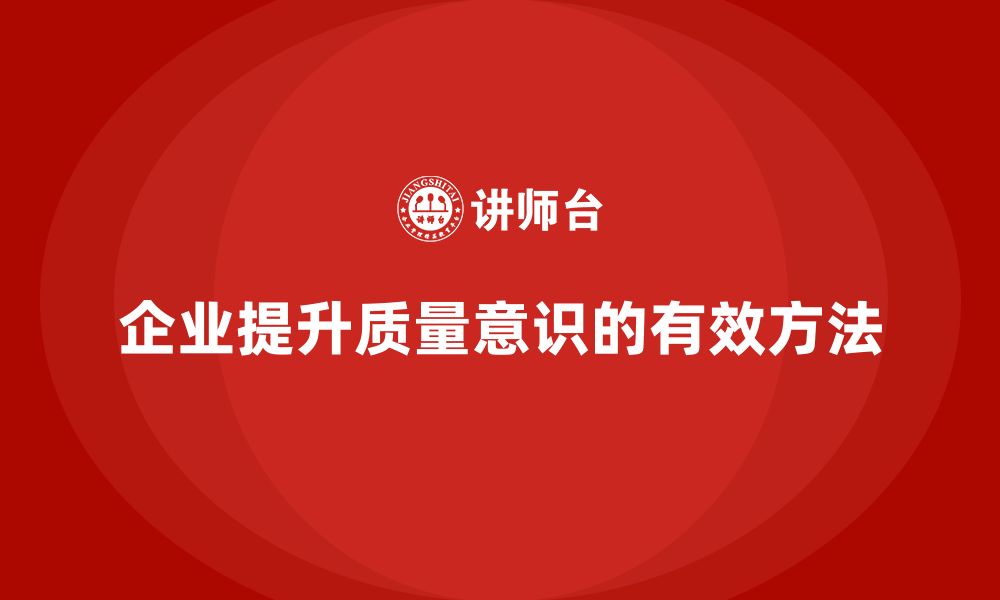 文章企业如何通过生产质量管理提升质量意识的缩略图